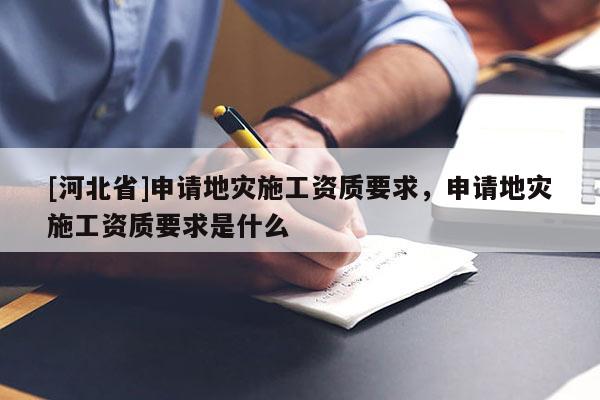 [河北省]申請地災施工資質要求，申請地災施工資質要求是什么