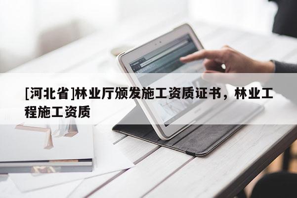 [河北省]林業(yè)廳頒發(fā)施工資質(zhì)證書(shū)，林業(yè)工程施工資質(zhì)