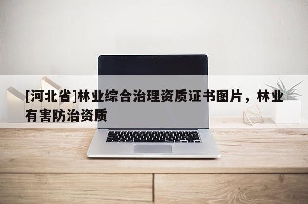 [河北省]林業(yè)綜合治理資質(zhì)證書圖片，林業(yè)有害防治資質(zhì)