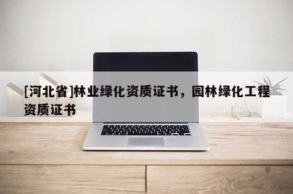 [河北省]林業(yè)綠化資質證書，園林綠化工程資質證書