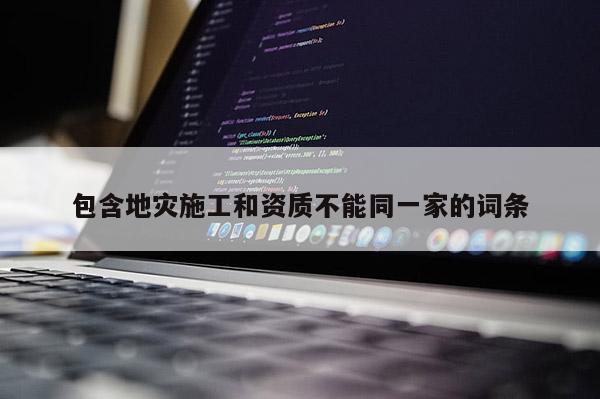 包含地災施工和資質不能同一家的詞條