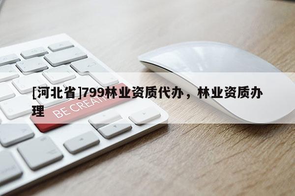 [河北省]799林業(yè)資質(zhì)代辦，林業(yè)資質(zhì)辦理