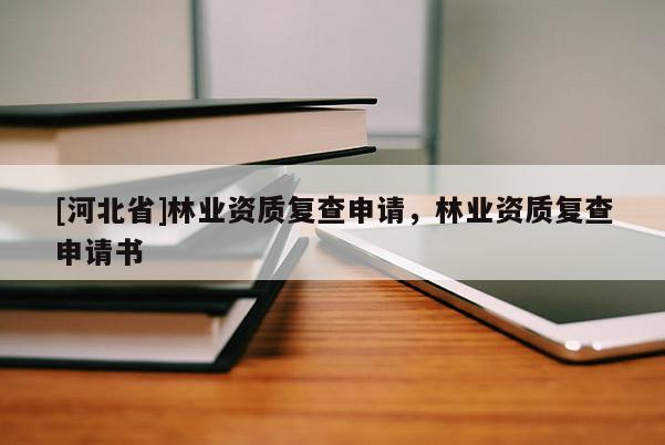 [河北省]林業(yè)資質(zhì)復查申請，林業(yè)資質(zhì)復查申請書