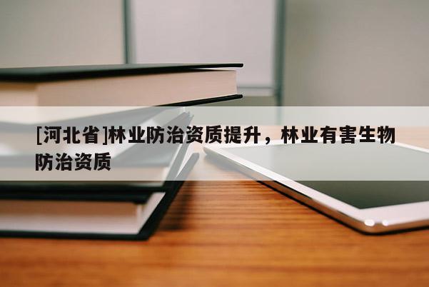 [河北省]林業(yè)防治資質(zhì)提升，林業(yè)有害生物防治資質(zhì)