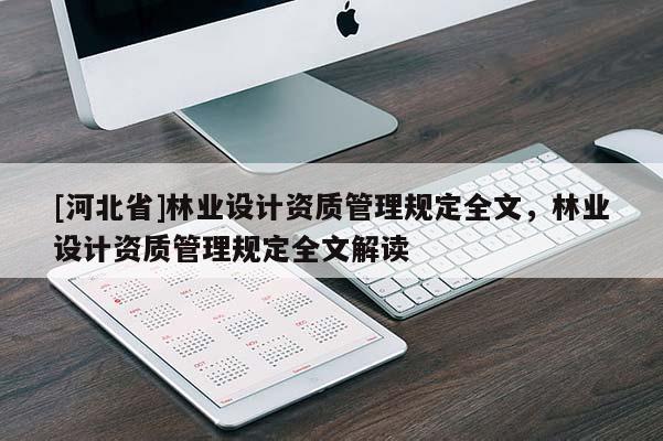 [河北省]林業(yè)設(shè)計(jì)資質(zhì)管理規(guī)定全文，林業(yè)設(shè)計(jì)資質(zhì)管理規(guī)定全文解讀