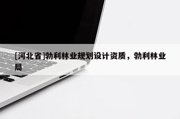 [河北省]勃利林業(yè)規(guī)劃設(shè)計(jì)資質(zhì)，勃利林業(yè)局