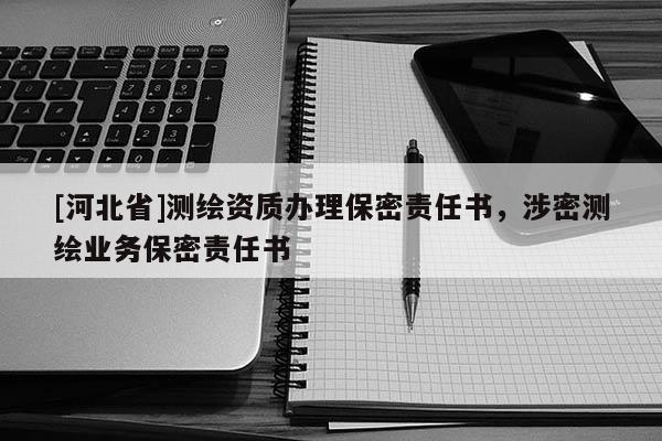 [河北省]測繪資質(zhì)辦理保密責(zé)任書，涉密測繪業(yè)務(wù)保密責(zé)任書