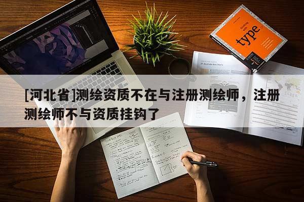 [河北省]測(cè)繪資質(zhì)不在與注冊(cè)測(cè)繪師，注冊(cè)測(cè)繪師不與資質(zhì)掛鉤了