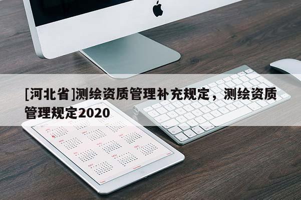 [河北省]測繪資質(zhì)管理補充規(guī)定，測繪資質(zhì)管理規(guī)定2020