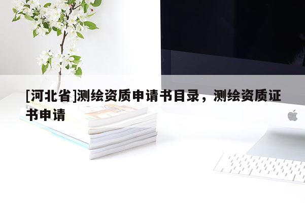 [河北省]測繪資質(zhì)申請書目錄，測繪資質(zhì)證書申請